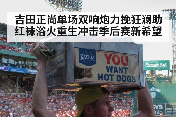 吉田正尚单场双响炮力挽狂澜助红袜浴火重生冲击季后赛新希望